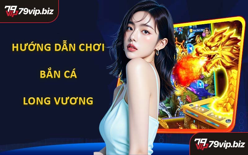 Hướng Dẫn Tham Gia Bắn Cá Long Vương Tại Nhà Cái