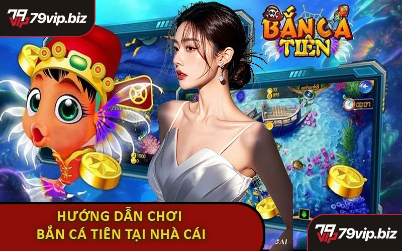 Hướng Dẫn Chơi Game Bắn Cá Tiên Tại Nhà Cái