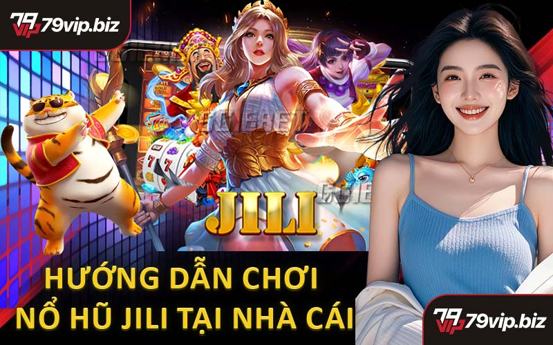 Hướng Dẫn Chơi Game Nổ Hũ Jili Tại Nhà Cái