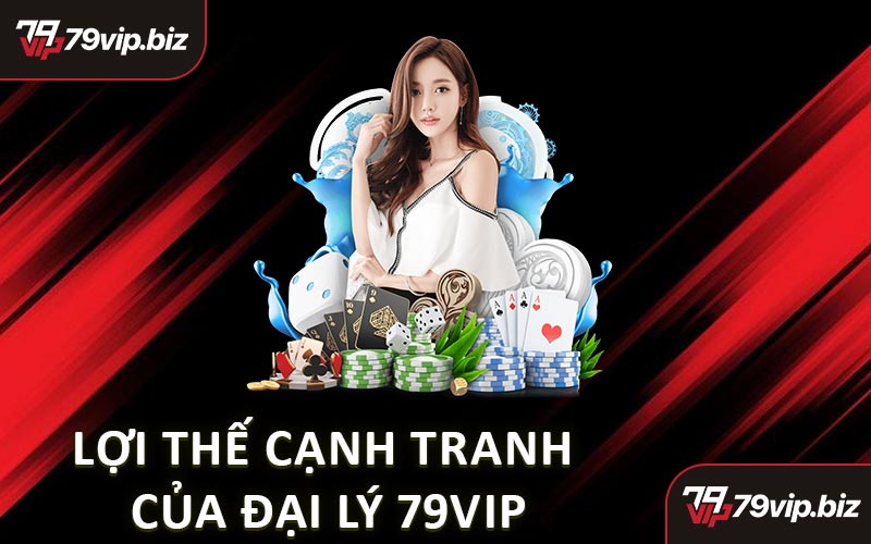 Lợi Thế Cạnh Tranh Của Đại Lý 79VIP