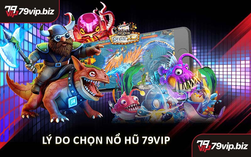Lý Do Chọn Nổ Hũ 79VIP