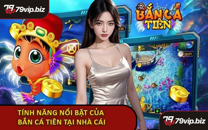 Tính Năng Nổi Bật Của Bắn Cá Tiên Tại Nhà Cái