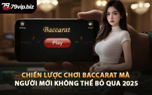 Chiến Lược Chơi Baccarat Mà Người Mới Không Thể Bỏ Qua 2025