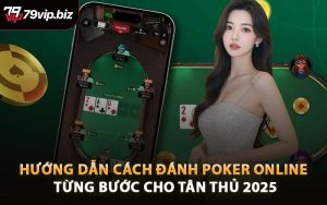 Hướng Dẫn Cách Đánh Poker Online Từng Bước Cho Tân Thủ 2025