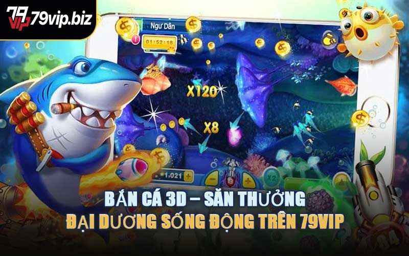 Bắn Cá 3D – Săn Thưởng Đại Dương Sống Động Trên 79VIP