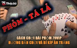 Cách Chơi Bài Phỏm 79VIP - Hướng Dẫn Chơi Và Bí Kíp Ăn Trắng