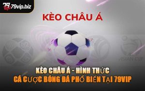 Kèo Châu Á - Hình Thức Cá Cược Bóng Đá Phổ Biến Tại 79VIP