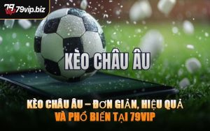 Kèo Châu Âu – Đơn Giản, Hiệu Quả Và Phổ Biến Tại 79VIP