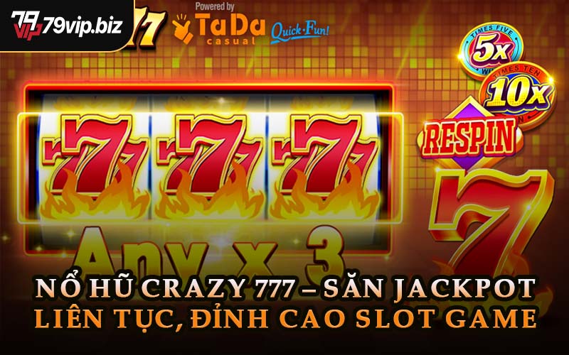 Nổ Hũ Crazy 777 – Săn Jackpot Liên Tục, Đỉnh Cao Slot Game