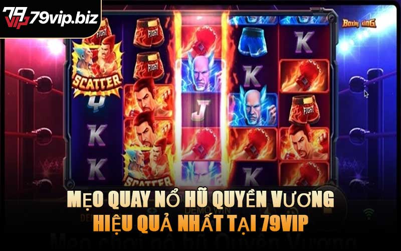 Mẹo Quay Nổ Hũ Quyền Vương Hiệu Quả Nhất Tại 79VIP