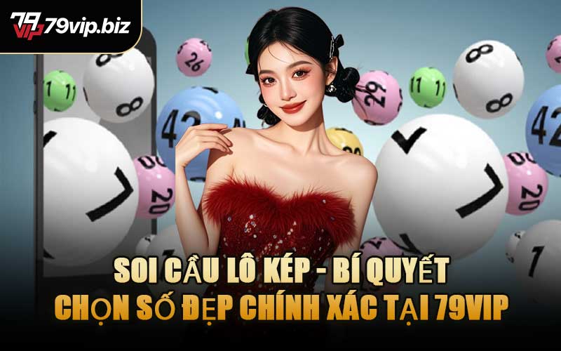 Soi Cầu Lô Kép - Bí Quyết Chọn Số Đẹp Chính Xác Tại 79VIP