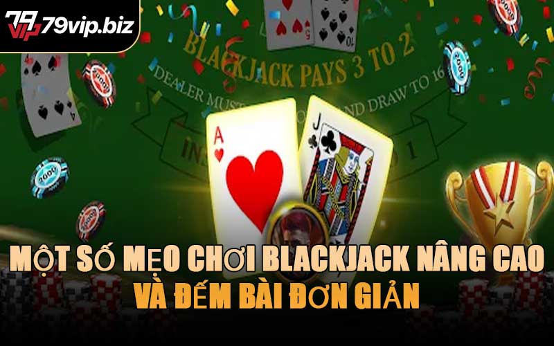 Một Số Mẹo Chơi Blackjack Nâng Cao Và Đếm Bài Đơn Giản