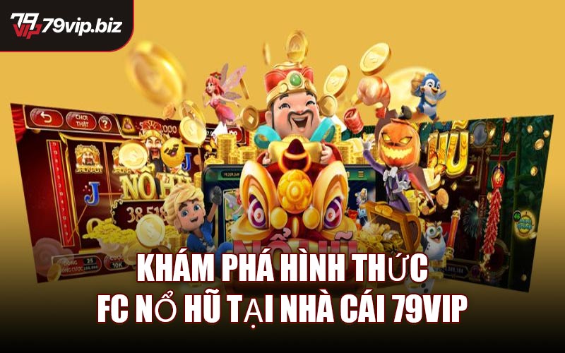 Khám Phá Hình Thức FC Nổ Hũ Tại Nhà Cái 79VIP