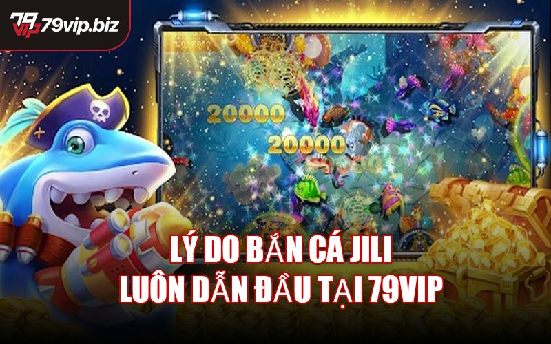 Lý do Bắn Cá JILI luôn dẫn đầu tại 79VIP