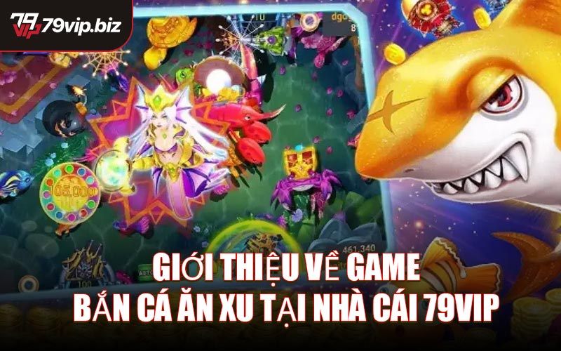 Giới Thiệu Về Game Bắn Cá Ăn Xu Tại Nhà Cái 79VIP