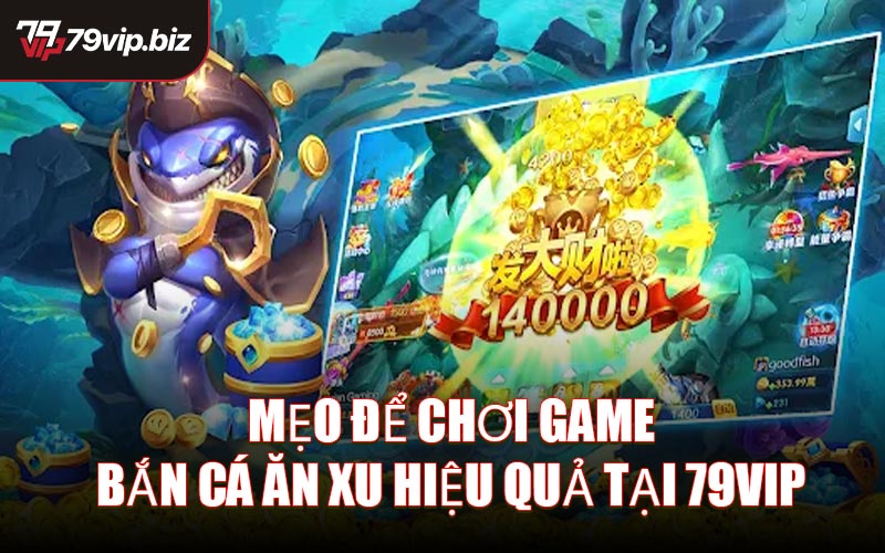 Mẹo Để Chơi Game Bắn Cá Ăn Xu Hiệu Quả Tại 79VIP